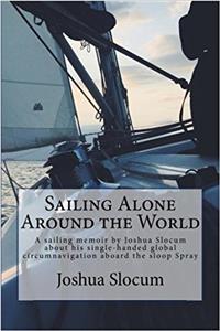 Sailing Alone Around the World: A Sailing Memoir by Joshua Slocum About His Single-handed Global Circumnavigation Aboard the Sloop Spray