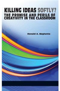 Killing Ideas Softly? the Promise and Perils of Creativity in the Classroom