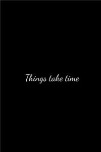 Things take time.