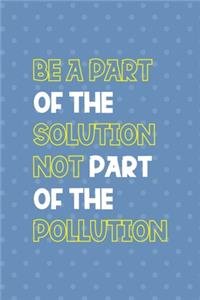 Be A Parth Of The Solution Not Part Of The Pollution