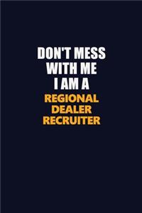 Don't Mess With Me I Am A Regional Dealer Recruiter