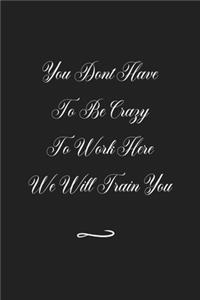 You Dont Have To Be Crazy To Work Here We Will Train You