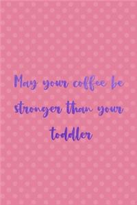 May Your Coffe Be Stronger Than Your Toddler