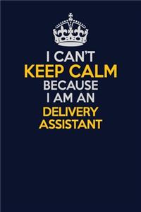 I Can't Keep Calm Because I Am An Delivery Assistant