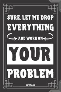 Sure, Let Me Drop Everything And Work On Your Problem Notebook