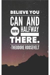 Believe You Can and You're Halfway There - Theodore Roosevelt