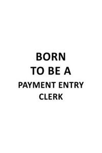 Born To Be A Payment Entry Clerk: Best Payment Entry Clerk Notebook, Payment Entry Assistant Journal Gift, Diary, Doodle Gift or Notebook - 6 x 9 Compact Size, 109 Blank Lined Pages