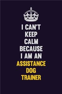 I can't Keep Calm Because I Am An Assistance Dog Trainer