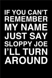 If You Can't Remember My Name Just Say Sloppy Joe I'll Turn Around
