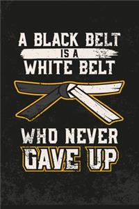A Black Belt Is A White Belt Who Never Gave Up