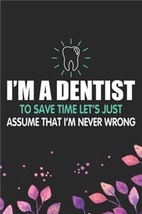 I'm A Dentist To Save Time Let's Just Assume That I'm Never Wrong