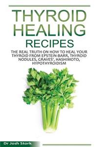 Thyroid Healing Recipes: The Real Truth on How to Heal Your Thyroid from Epstein-Barr, Thyroid Nodules, Graves', Hashimoto, Hypothyroidism