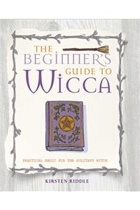 The Beginner's Guide to Wicca: Practical Magic for the Solitary Witch