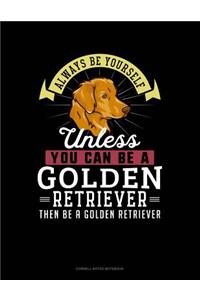 Always Be Yourself Unless You Can Be a Golden Retriever Then Be a Golden Retriever