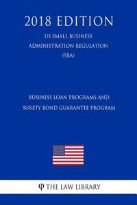 Business Loan Programs and Surety Bond Guarantee Program (Us Small Business Administration Regulation) (Sba) (2018 Edition)