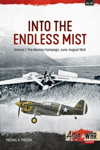 Into the Endless Mist Volume 1: Volume 1: The Aleutian Campaign, June-August 1942