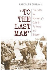 To the Last Man: The Battle for Normandy's Cotentin Peninsula and Brittany