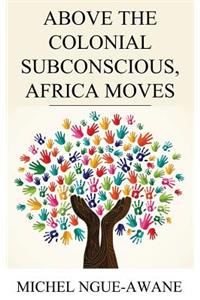 Above the Colonial Subconscious, Africa Moves
