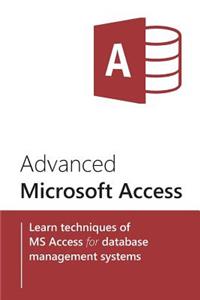 Advanced Microsoft Access: Learn Techniques of MS Access for Database Management Systems