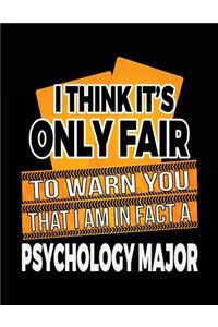 I Think It's Only Fair To Warn You That I Am In Fact A Psychology Major