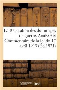 Réparation Des Dommages de Guerre. Analyse Et Commentaire de la Loi Du 17 Avril 1919