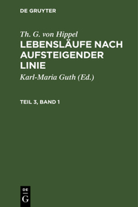 Th. G. Von Hippel: Lebensläufe Nach Aufsteigender Linie. Teil 3, Band 1