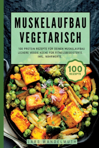Muskelaufbau Vegetarisch- 100 Protein Rezepte für deinen Muskelaufbau