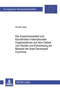 Zusammenarbeit Und Koordination Internationaler Organisationen Auf Dem Gebiet Von Handel Und Entwicklung Am Beispiel Der «Least Developed Countries»