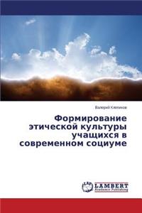Formirovanie Eticheskoy Kul'tury Uchashchikhsya V Sovremennom Sotsiume