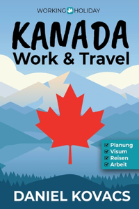 Work and Travel Kanada: Ratgeber zur Planung, Visum, Reisen & Arbeit