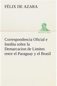 Correspondencia Oficial e Inedita sobre la Demarcacion de Limites entre el Paraguay y el Brasil