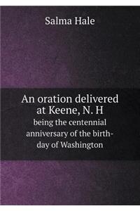 An Oration Delivered at Keene, N. H Being the Centennial Anniversary of the Birth-Day of Washington