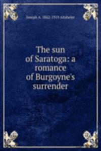 sun of Saratoga: a romance of Burgoyne's surrender