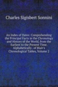 Index of Dates: Comprehending the Principal Facts in the Chronology and History of the World, from the Earliest to the Present Time. Alphabetically . of Blair's Chronological Tables, Volume 2