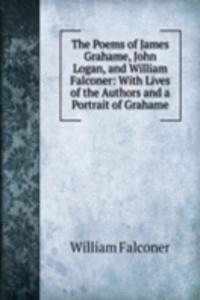 Poems of James Grahame, John Logan, and William Falconer: With Lives of the Authors and a Portrait of Grahame