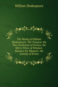 Works of William Shakespeare: The Tempest. the Two Gentlemen of Verona. the Merry Wives of Windsor. Measure for Measure. the Comedy of Errors