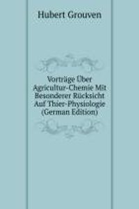 Vortrage Uber Agricultur-Chemie Mit Besonderer Rucksicht Auf Thier-Physiologie (German Edition)