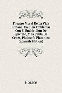 Theatro Moral De La Vida Humana, En Cien Emblemas; Con El Enchiridion De Epicteto, Y La Tabla De Cebes, Philosofo Platonico (Spanish Edition)