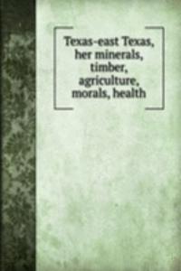 Texas-east Texas, her minerals, timber, agriculture, morals, health