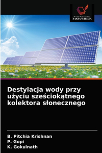 Destylacja wody przy u&#380;yciu sze&#347;ciok&#261;tnego kolektora slonecznego