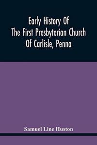 Early History Of The First Presbyterian Church Of Carlisle, Penna