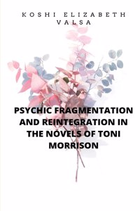 Psychic Fragmentation and Reintegration in the Novels of Toni Morrison