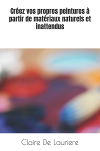 Créez vos propres peintures à partir de matériaux naturels et inattendus