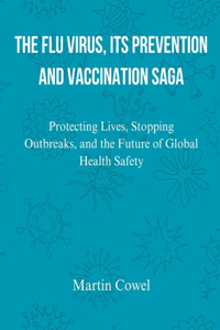 Flu Virus, Its Prevention and Vaccination Saga: Protecting Lives, Stopping Outbreaks, and the Future of Global Health Safety