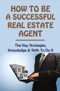 How To Be A Successful Real Estate Agent