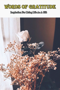 Words Of Gratitude_ Inspiration For Living Life As A Gift
