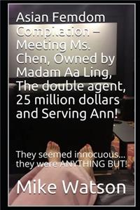 Asian Femdom Compilation - Meeting Ms. Chen, Owned by Madam Aa Ling, The double agent, 25 million dollars and Serving Ann!
