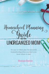 Homeschool Planning Guide for the Unorganized Mom: An easy-to-follow plan for successful homeschooling when you don't even know where to start