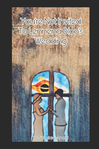You're Not Invited To Lennena Bloo's Wedding