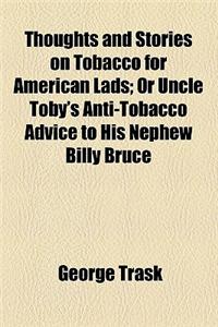 Thoughts and Stories on Tobacco for American Lads; Or Uncle Toby's Anti-Tobacco Advice to His Nephew Billy Bruce